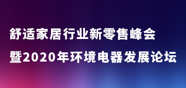 舒適家居行業(yè)新零售峰會(huì )暨2020年環(huán)境電器發(fā)展論壇