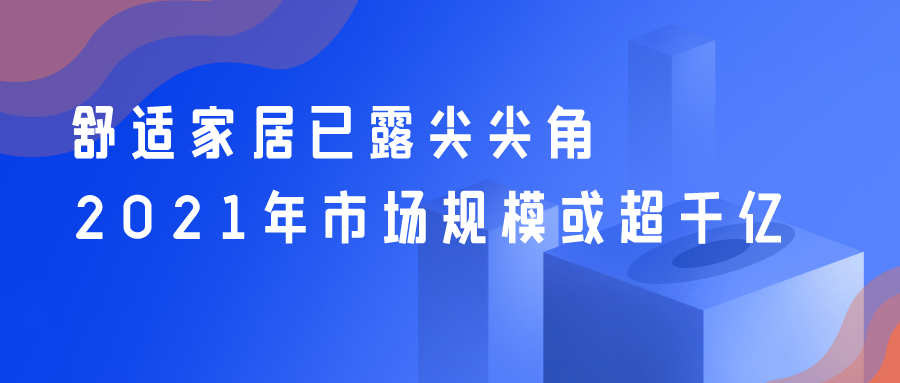 舒適家居已露尖尖角 2021年市場(chǎng)規?；虺|
