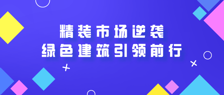 精裝市場(chǎng)逆襲，未來(lái)綠色建筑引領(lǐng)前行