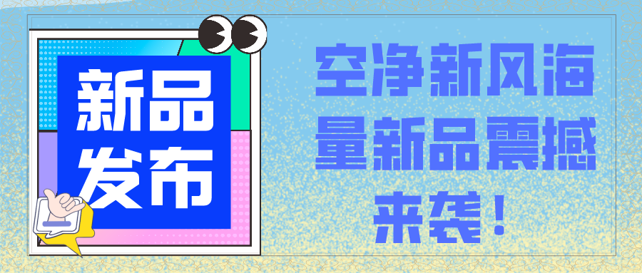 新品發(fā)布會(huì ) | 空凈新風(fēng)海量新品震撼來(lái)襲！