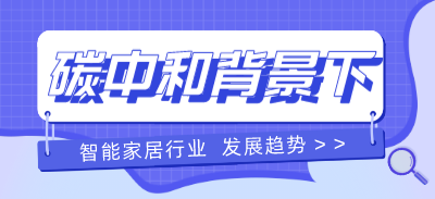 碳中和背景下智能家居行業(yè)發(fā)展趨勢分析