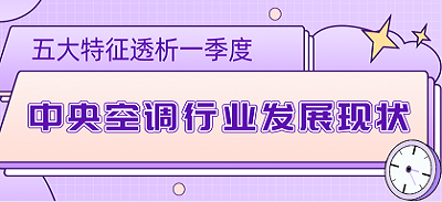 零售、工程雙引擎，五大特征透析一季度中央空調行業(yè)發(fā)展現狀
